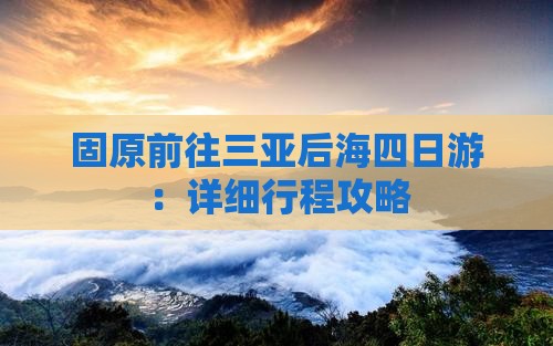 固原前往三亚后海四日游：详细行程攻略