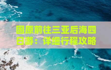 固原前往三亚后海四日游：详细行程攻略
