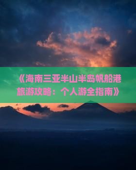 《海南三亚半山半岛帆船港旅游攻略：个人游全指南》