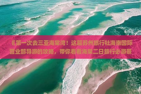 《第一次去三亚海棠湾！这篇苏州旅行社海南国际营业部导游的攻略，带你看看海棠二日旅行必游景点及行程信息》