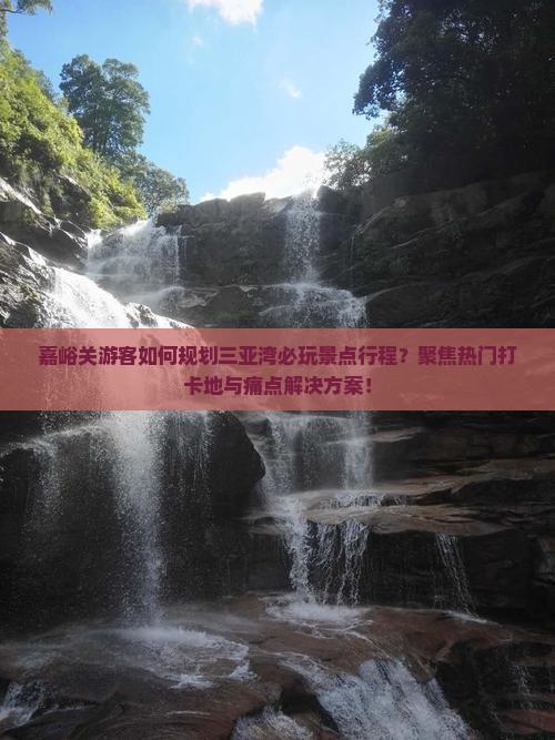 嘉峪关游客如何规划三亚湾必玩景点行程？聚焦热门打卡地与痛点解决方案！