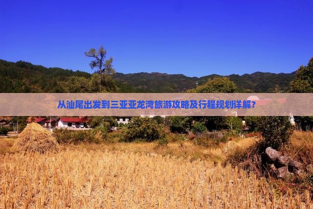从汕尾出发到三亚亚龙湾旅游攻略及行程规划详解？