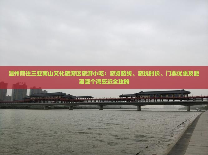 温州前往三亚南山文化旅游区旅游小吃：游览路线、游玩时长、门票优惠及距离哪个湾较近全攻略