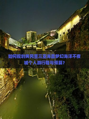 如何规划黄冈至三亚海昌梦幻海洋不夜城个人游行程与预算？