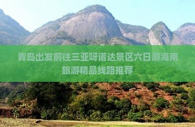 青岛出发前往三亚呀诺达景区六日游海南旅游精品线路推荐