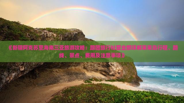 《新疆阿克苏至海南三亚旅游攻略：跟团旅行社营业部详解呆呆岛行程、路线、景点、费用及注意事项》