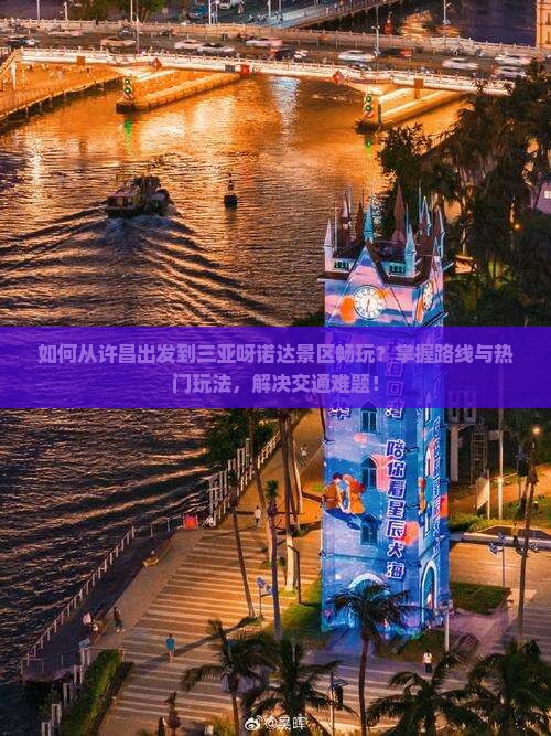 如何从许昌出发到三亚呀诺达景区畅玩？掌握路线与热门玩法，解决交通难题！