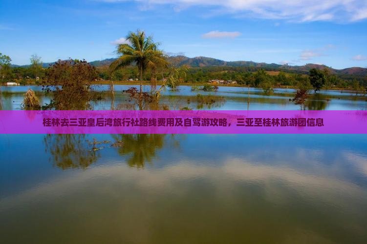 桂林去三亚皇后湾旅行社路线费用及自驾游攻略，三亚至桂林旅游团信息