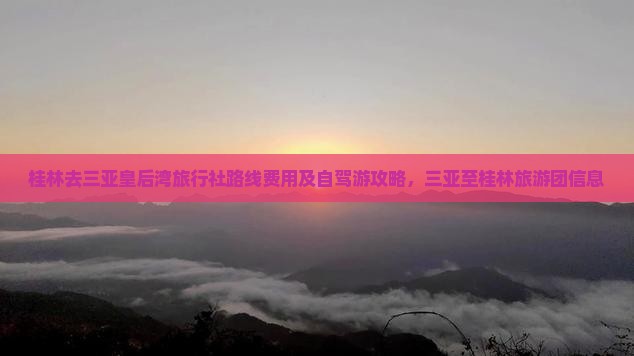 桂林去三亚皇后湾旅行社路线费用及自驾游攻略，三亚至桂林旅游团信息