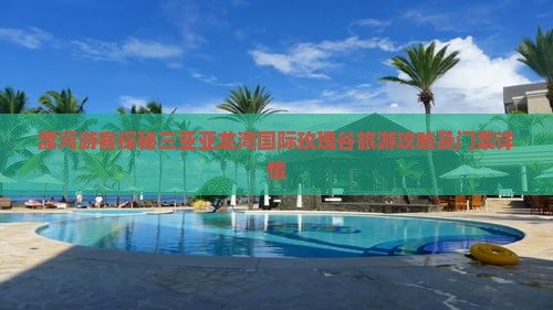 漯河游客探秘三亚亚龙湾国际玫瑰谷旅游攻略及门票详情