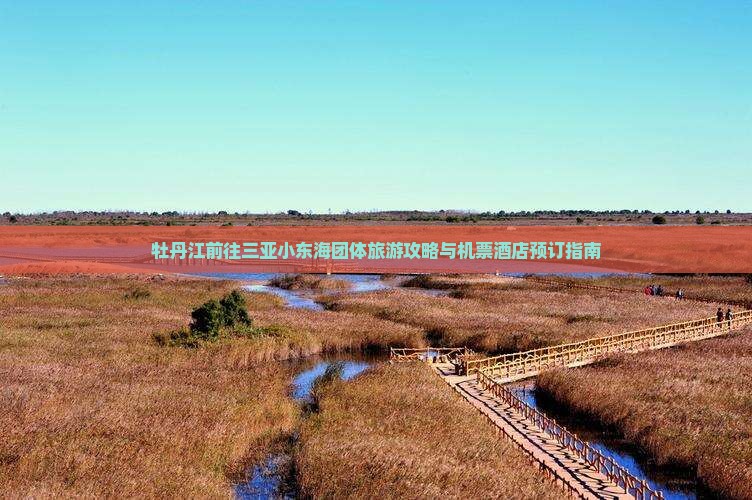 牡丹江前往三亚小东海团体旅游攻略与机票酒店预订指南