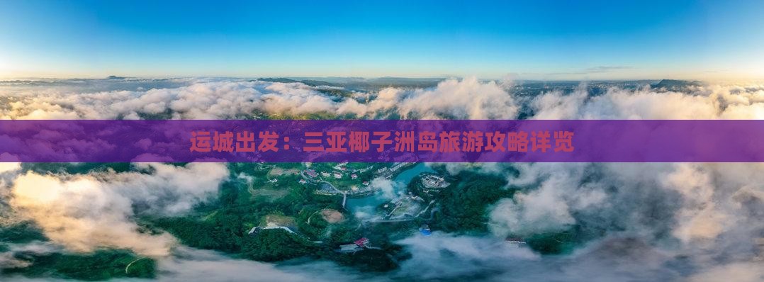 运城出发：三亚椰子洲岛旅游攻略详览