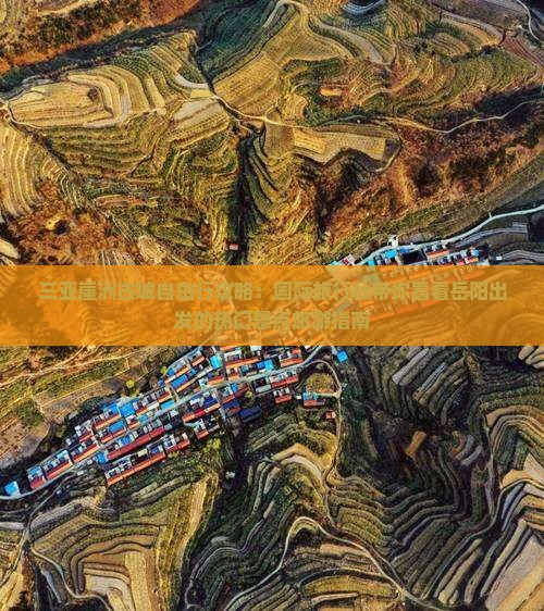 三亚崖洲古城自由行攻略：国际旅行社带你看看岳阳出发的热门景点旅游指南