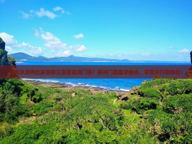 如何从滨州出发获取三亚亚龙湾门票？解决门票难求痛点，享受旅行新体验！