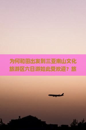 为何和田出发到三亚南山文化旅游区六日游如此受欢迎？旅行痛点与热词新趋势！