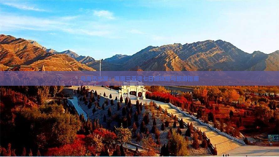 乌海市出发：海南三亚湾七日游攻略与旅游指南