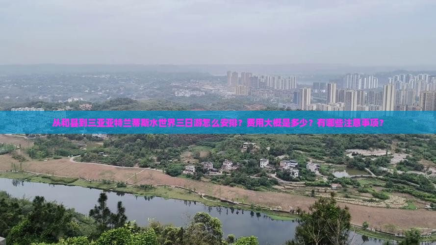 从和县到三亚亚特兰蒂斯水世界三日游怎么安排？费用大概是多少？有哪些注意事项？