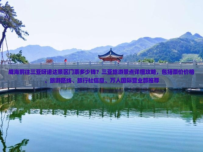 威海前往三亚呀诺达景区门票多少钱？三亚旅游景点详细攻略，包括票价价格、旅游路线、旅行社信息、万人国际营业部推荐