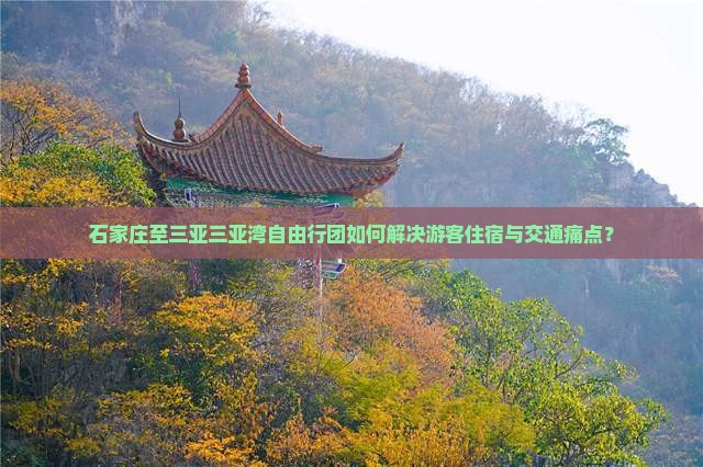 石家庄至三亚三亚湾自由行团如何解决游客住宿与交通痛点？