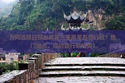 为何选择日照出发至三亚呆呆岛旅行社？热门痛点，探讨旅行新趋势！