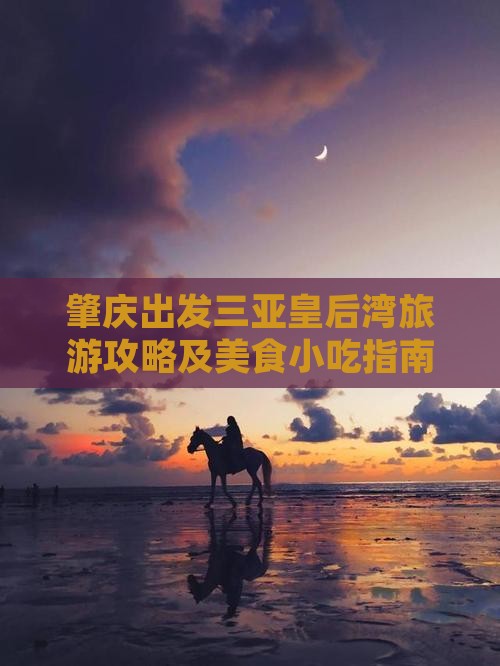 肇庆出发三亚皇后湾旅游攻略及美食小吃指南