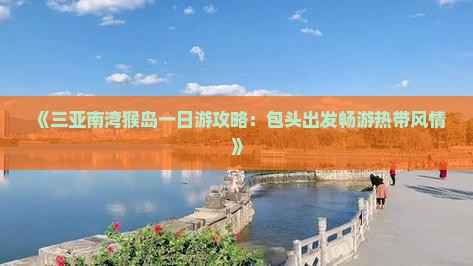 《三亚南湾猴岛一日游攻略：包头出发畅游热带风情》