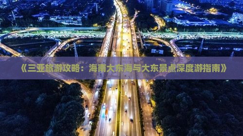 《三亚旅游攻略：海南大东海与大东景点深度游指南》