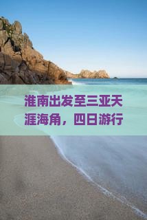淮南出发至三亚天涯海角，四日游行程攻略及必备指南？