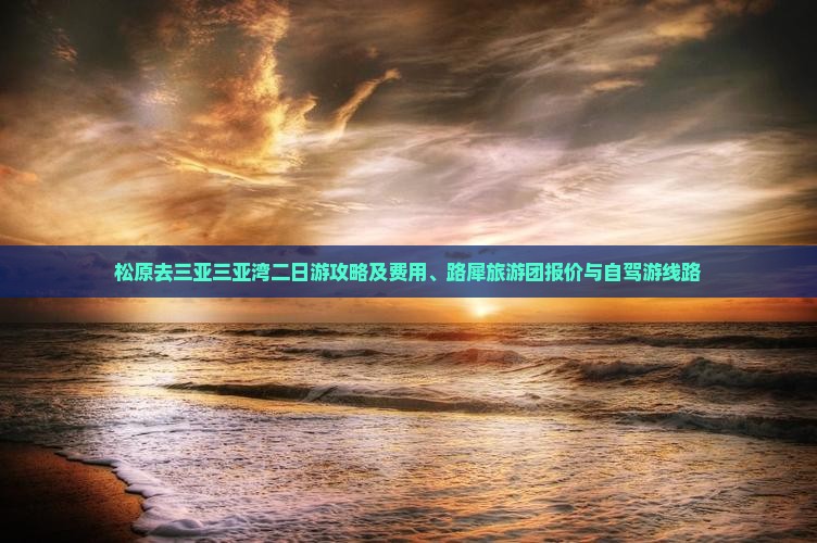 松原去三亚三亚湾二日游攻略及费用、路犀旅游团报价与自驾游线路