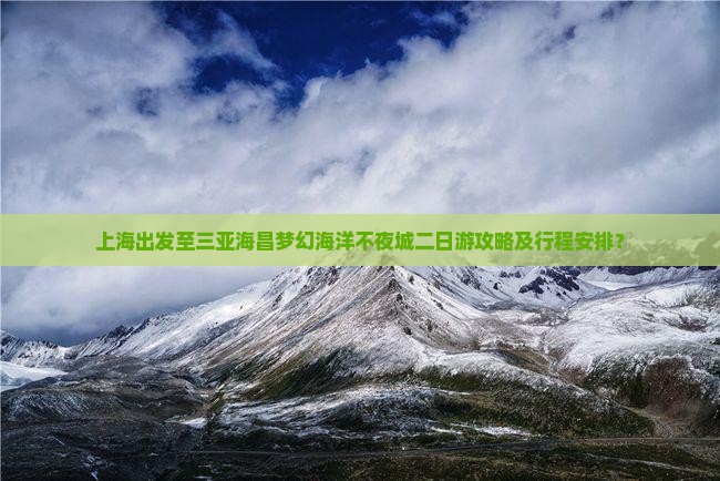 上海出发至三亚海昌梦幻海洋不夜城二日游攻略及行程安排？