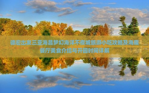 德宏出发三亚海昌梦幻海洋不夜城旅游小吃攻略及海底餐厅美食介绍与开园时间详解