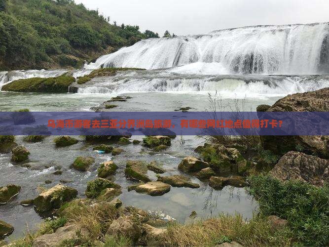 乌海市游客去三亚分界洲岛旅游，有哪些网红地点值得打卡？