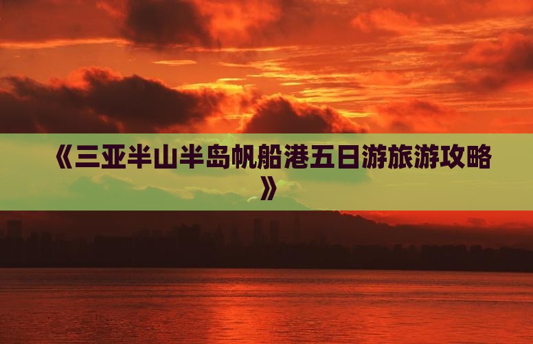 《三亚半山半岛帆船港五日游旅游攻略》