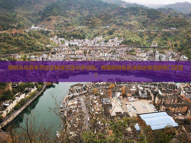如何从乌鲁木齐出发畅游三亚分界洲岛，有哪些特色玩法和必体验的热门项目？