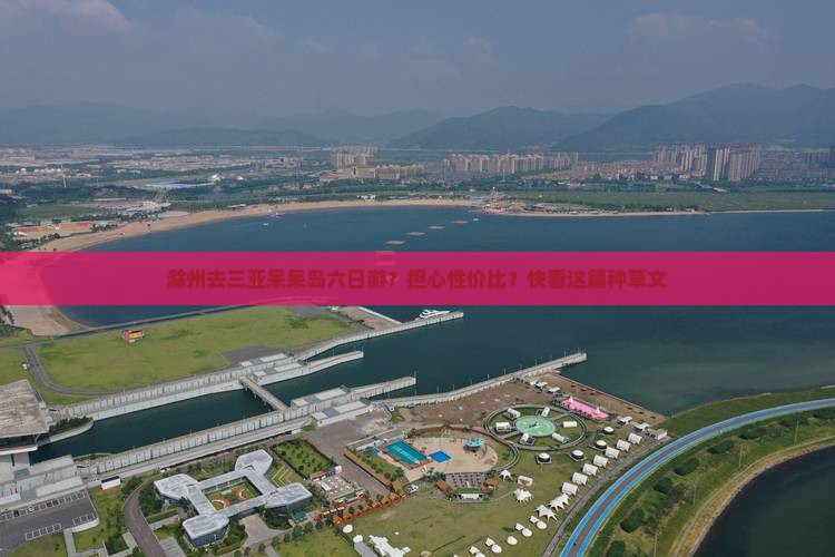 滁州去三亚呆呆岛六日游？担心性价比？快看这篇种草文