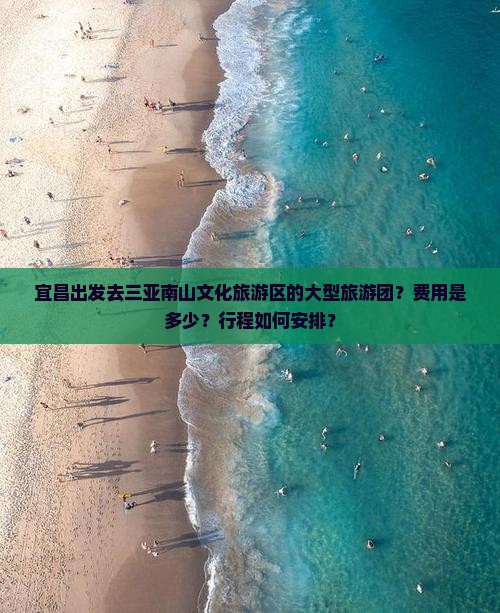 宜昌出发去三亚南山文化旅游区的大型旅游团？费用是多少？行程如何安排？