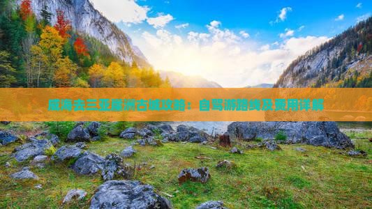威海去三亚崖洲古城攻略：自驾游路线及费用详解