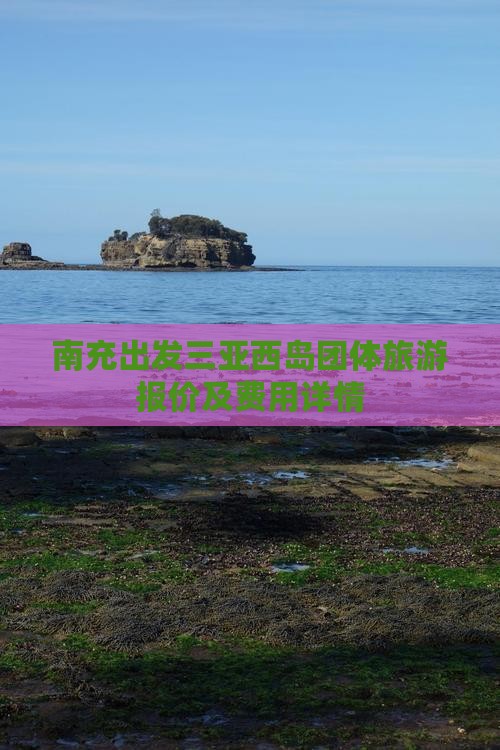 南充出发三亚西岛团体旅游报价及费用详情