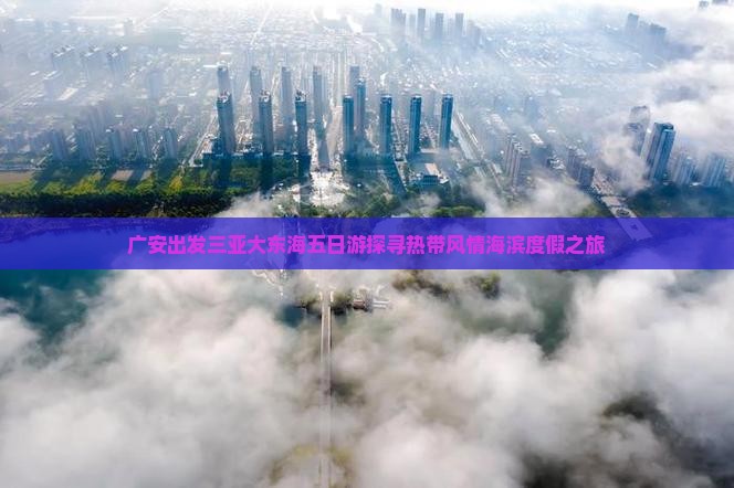 广安出发三亚大东海五日游探寻热带风情海滨度假之旅