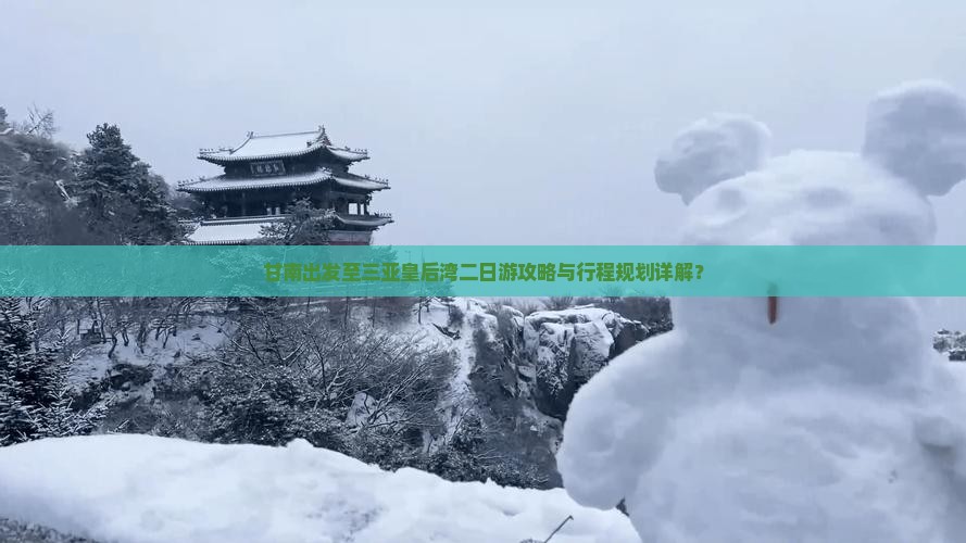 甘南出发至三亚皇后湾二日游攻略与行程规划详解？