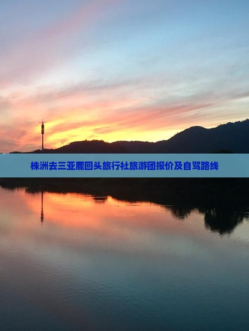株洲去三亚鹿回头旅行社旅游团报价及自驾路线