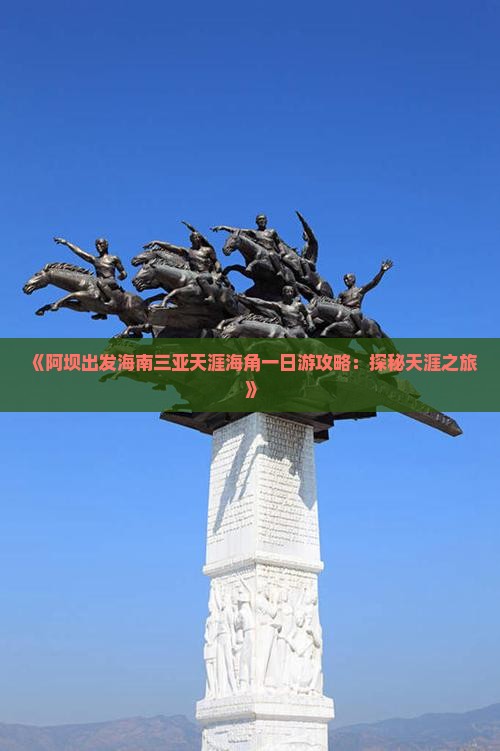 《阿坝出发海南三亚天涯海角一日游攻略：探秘天涯之旅》