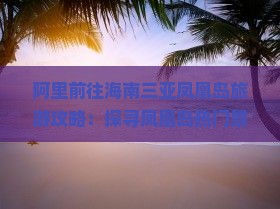 阿里前往海南三亚凤凰岛旅游攻略：探寻凤凰岛热门景点哪里值得一去