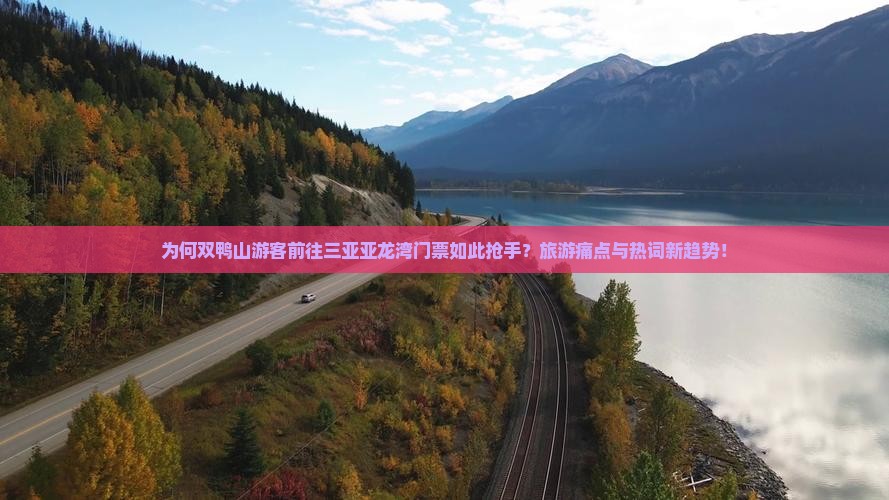 为何双鸭山游客前往三亚亚龙湾门票如此抢手？旅游痛点与热词新趋势！