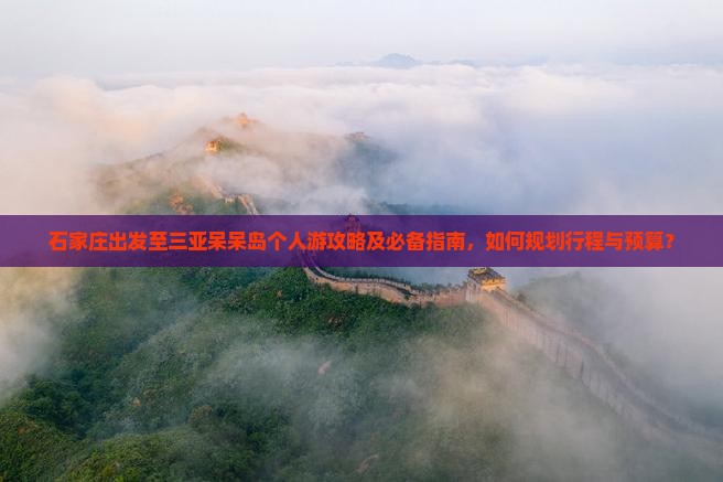 石家庄出发至三亚呆呆岛个人游攻略及必备指南，如何规划行程与预算？