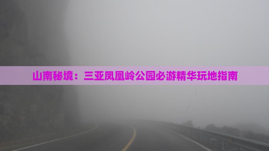 山南秘境：三亚凤凰岭公园必游精华玩地指南