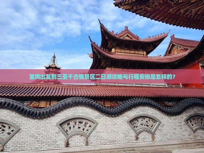 宝鸡出发到三亚千古情景区二日游攻略与行程安排是怎样的？