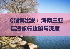 《淄博出发：海南三亚后海旅行攻略与深度旅游体验》