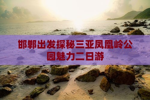 邯郸出发探秘三亚凤凰岭公园魅力二日游