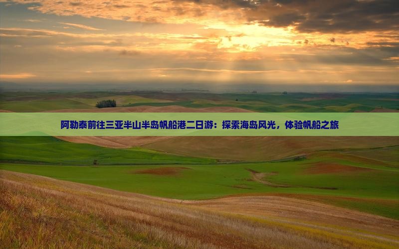 阿勒泰前往三亚半山半岛帆船港二日游：探索海岛风光，体验帆船之旅
